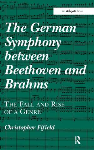 The German Symphony between Beethoven and Brahms: The Fall and Rise of a Genre de Christopher Fifield