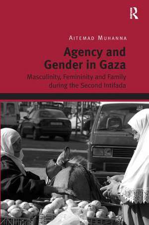 Agency and Gender in Gaza: Masculinity, Femininity and Family during the Second Intifada de Aitemad Muhanna