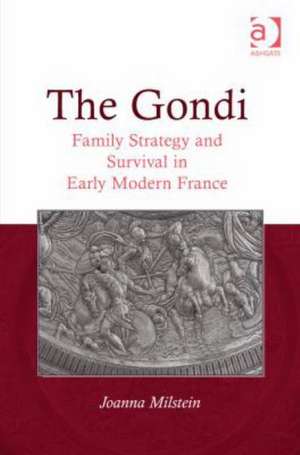 The Gondi: Family Strategy and Survival in Early Modern France de Joanna Milstein
