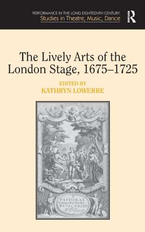 The Lively Arts of the London Stage, 1675–1725 de Kathryn Lowerre