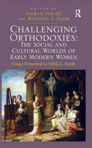 Challenging Orthodoxies: The Social and Cultural Worlds of Early Modern Women: Essays Presented to Hilda L. Smith de Melinda S. Zook