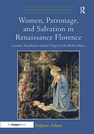 Women, Patronage, and Salvation in Renaissance Florence: Lucrezia Tornabuoni and the Chapel of the Medici Palace de Stefanie Solum