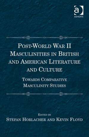 Post-World War II Masculinities in British and American Literature and Culture: Towards Comparative Masculinity Studies de Stefan Horlacher