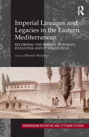 Imperial Lineages and Legacies in the Eastern Mediterranean: Recording the Imprint of Roman, Byzantine and Ottoman Rule de Rhoads Murphey