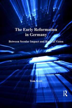 The Early Reformation in Germany: Between Secular Impact and Radical Vision de Tom Scott