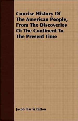 Concise History of the American People, from the Discoveries of the Continent to the Present Time: From the Restoration of Charles the Second, to the French Revolution de Jacob Harris Patton