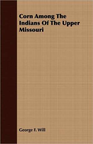 Corn Among the Indians of the Upper Missouri: A Letter to the Children of America. de George F. Will