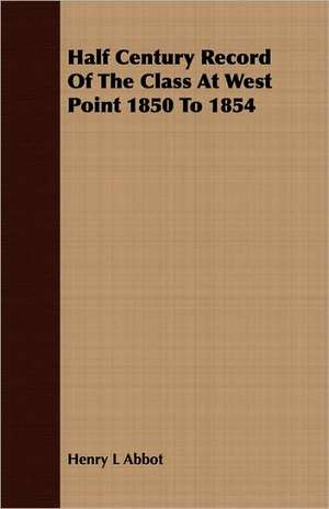 Half Century Record of the Class at West Point 1850 to 1854: A Story of Old-Time Memories de Henry L. Abbot