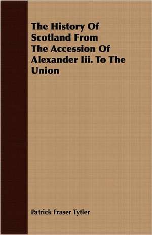 The History of Scotland from the Accession of Alexander III. to the Union: Lectures de Patrick Fraser Tytler