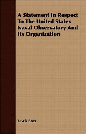 A Statement in Respect to the United States Naval Observatory and Its Organization: Showing the Necessity of Union to the Future Prosperity de Lewis Boss