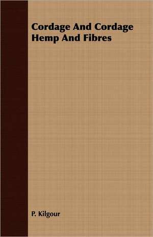 Cordage and Cordage Hemp and Fibres: Containing Official Reports, Anecdotes, Incidents, Biographies and Complete Rolls de P. KILGOUR