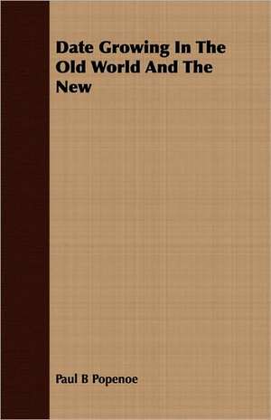 Date Growing in the Old World and the New: The Story of Her Capture de Paul B Popenoe