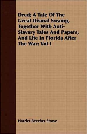 Dred; A Tale of the Great Dismal Swamp, Together with Anti-Slavery Tales and Papers, and Life in Florida After the War; Vol I: Or, the Complete Dandy de Harriet Beecher Stowe