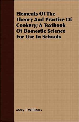 Elements of the Theory and Practice of Cookery; A Textbook of Domestic Science for Use in Schools: Or, Machine Drawing, with Some Elements of Descriptive and Rational Cinematics de Mary E. Williams