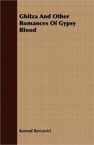 Ghitza and Other Romances of Gypsy Blood de Konrad Bercovici