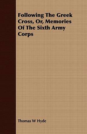 Following the Greek Cross, Or, Memories of the Sixth Army Corps: Russian and Polish de Thomas W. Hyde