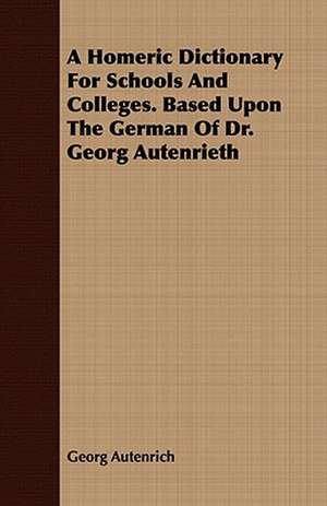 A Homeric Dictionary for Schools and Colleges. Based Upon the German of Dr. Georg Autenrieth: Being St. Bonaventure's Treatise de Perfectione Vitae Ad Sorores de Georg Autenrich