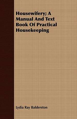 Housewifery; A Manual and Text Book of Practical Housekeeping: A Course of Lectures in the School of Economics of the University of Wisconsin de Lydia Ray Balderston