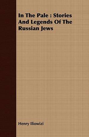 In the Pale: Stories and Legends of the Russian Jews de Henry Iliowizi