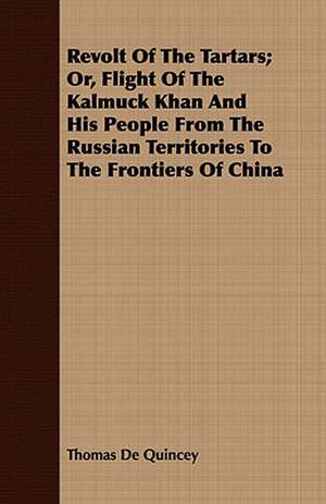 Revolt of the Tartars; Or, Flight of the Kalmuck Khan and His People from the Russian Territories to the Frontiers of China: From the Sketch Book of Washington Irving de Thomas De Quincey