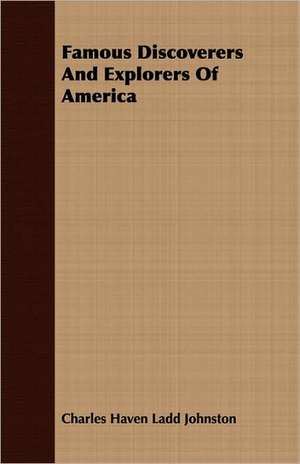 Famous Discoverers and Explorers of America: While in Command of the Cyane During the War with Mexico de Charles Haven Ladd Johnston