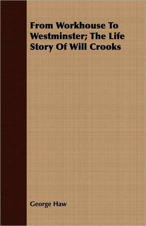 From Workhouse to Westminster; The Life Story of Will Crooks: Life of James A. Garfield de George Haw