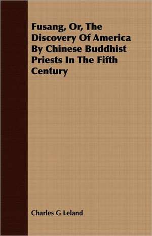 Fusang, Or, the Discovery of America by Chinese Buddhist Priests in the Fifth Century: An Account of Approved Fruit-Growing Practices in the Inter-Mountain Country of the Western United States de CHARLES G. LELAND