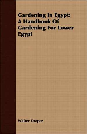 Gardening in Egypt: A Handbook of Gardening for Lower Egypt de Walter Draper