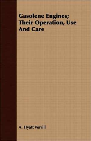 Gasolene Engines; Their Operation, Use and Care: A Handbook of Gardening for Lower Egypt de A. Hyatt Verrill