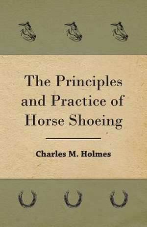 The Principles and Practice of Horse Shoeing: Making and Repairing de Charles M. Holmes