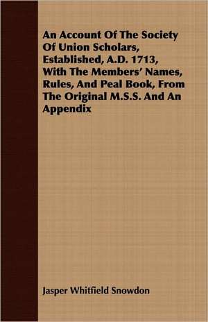 An Account of the Society of Union Scholars, Established, A.D. 1713, with the Members' Names, Rules, and Peal Book, from the Original M.S.S. and an A: Making and Repairing de Jasper Whitfield Snowdon