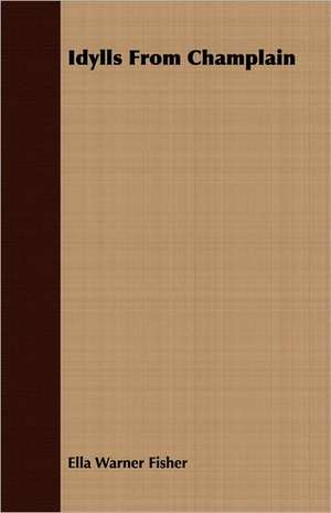 Idylls from Champlain: Facts and Statistics Concerning Its Mining, Farming, Stock-Raising, Lumbering and Other Resources and Industries. Toge de Ella Warner Fisher