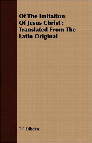 Of the Imitation of Jesus Christ: Translated from the Latin Original de T F Dibden