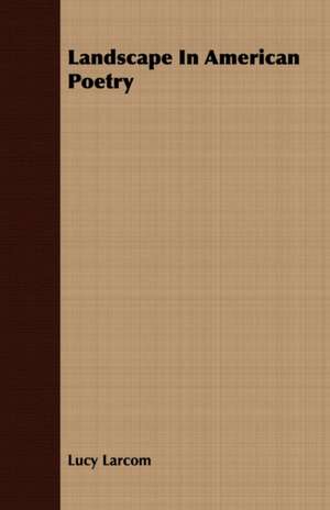 Landscape in American Poetry: Containing All the Official Records of the Annual and General Conferences from the Days of Jacob Albright to de Lucy Larcom