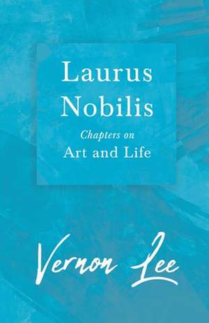 Laurus Nobilis, Chapters on Art and Life: Containing All the Official Records of the Annual and General Conferences from the Days of Jacob Albright to de Vernon Lee