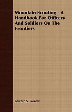 Mountain Scouting - A Handbook for Officers and Soldiers on the Frontiers de Edward S. Farrow