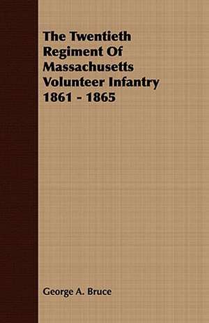 The Twentieth Regiment of Massachusetts Volunteer Infantry 1861 - 1865: Embracing the Elementary Principles of Mechanics, Hydrostatics, Hydraulics, Pneumatics, de George A. Bruce