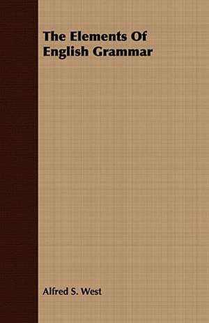 The Elements of English Grammar: Embracing the Elementary Principles of Mechanics, Hydrostatics, Hydraulics, Pneumatics, de Alfred S. West