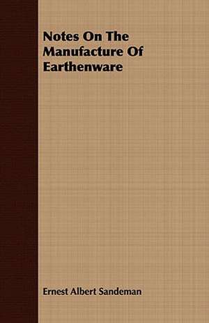 Notes on the Manufacture of Earthenware: Embracing the Elementary Principles of Mechanics, Hydrostatics, Hydraulics, Pneumatics, de Ernest Albert Sandeman