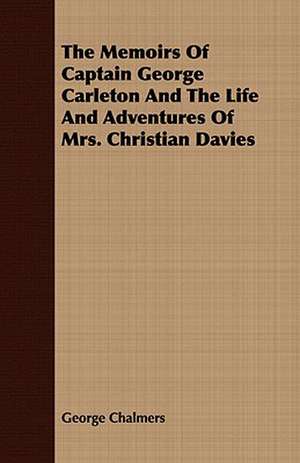 The Memoirs of Captain George Carleton and the Life and Adventures of Mrs. Christian Davies de George Chalmers