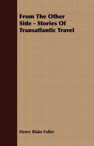 From the Other Side - Stories of Transatlantic Travel: Embracing the Elementary Principles of Mechanics, Hydrostatics, Hydraulics, Pneumatics, de Henry Blake Fuller