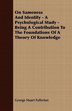 On Sameness and Identity - A Psychological Study - Being a Contribution to the Foundations of a Theory of Knowledge: Embracing the Elementary Principles of Mechanics, Hydrostatics, Hydraulics, Pneumatics, de George Stuart Fullerton