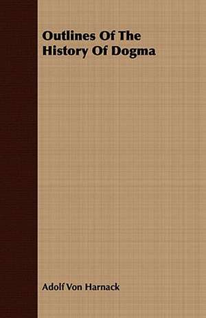 Outlines of the History of Dogma: Embracing the Elementary Principles of Mechanics, Hydrostatics, Hydraulics, Pneumatics, de Adolf Von Harnack