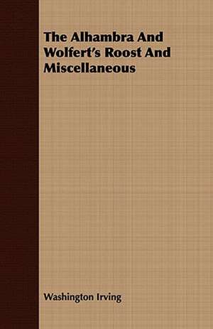 The Alhambra and Wolfert's Roost and Miscellaneous: Embracing the Elementary Principles of Mechanics, Hydrostatics, Hydraulics, Pneumatics, de Washington Irving