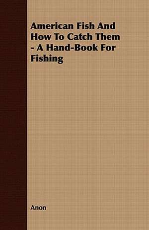 American Fish and How to Catch Them - A Hand-Book for Fishing: Their History, Breeding and Management de Anon