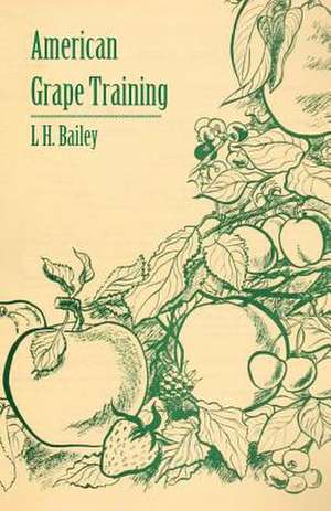 American Grape Training - An Account of the Leading Forms Now in Use of Training the American Grapes de L. H. Bailey