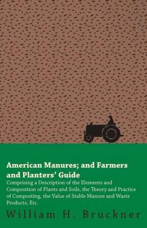 American Manures and Farmers and Planters Guide: Containing the Most Valuable and Original Receipts in All the Various Branches of Cookery de William H. Bruckner