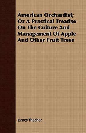 American Orchardist; Or a Practical Treatise on the Culture and Management of Apple and Other Fruit Trees: Containing the Most Valuable and Original Receipts in All the Various Branches of Cookery de James Thacher