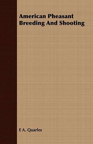 American Pheasant Breeding and Shooting: Containing the Most Valuable and Original Receipts in All the Various Branches of Cookery de E. A. Quarles