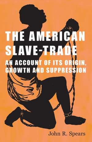 The American Slave-Trade - An Account of Its Origin, Growth and Suppression: Emerson de John R. Spears